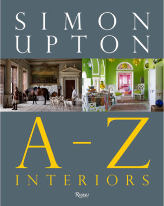 Simon Upton: A to Z Interiors - Author Simon Upton, Contributions by Alidad and Orlando Atty (Robert Kime) and Duchess of Beaufort and Darryl Carter and Will Fisher and Veere Grenney and Beata Heuman and Bobby McAlpine and David Netto and Ben Pentreath and Remy Renzullo and Gil Schafer and Rose Uniacke and Hubert Zandberg