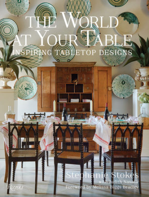 The World at Your Table - Author Stephanie Stokes, with Judith Nasatir, Foreword by Melissa Biggs Bradley, Photographs by Stephanie Stokes and Mark Roskams