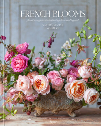 French Blooms - Author Sandra Sigman Of Les Fleurs, with Victoria A. Riccardi, Foreword by Sharon Santoni, Photographs by Kindra Clineff