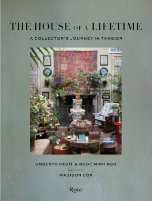 The House of a Lifetime - Author Umberto Pasti and Ngoc Minh Ngo, Foreword by Madison Cox