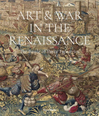 Art & War in the Renaissance - Author Dr. Sylvain Bellenger, Contributions by Dr. Thomas P. Campbell and Emma De Jong and Graziella Palei and Dr. Cecilia Paredes