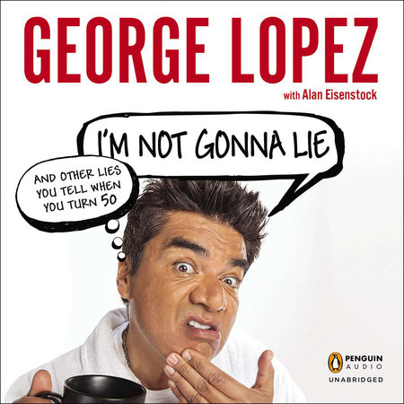 I'm Not Gonna Lie: and Other Lies You Tell When You Turn 50 by George Lopez & Alan Eisenstock