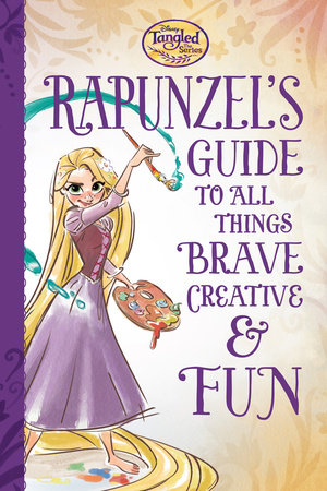 Cover of Tangled the Series: Rapunzel\'s Guide to All Things Brave, Creative, and Fun!