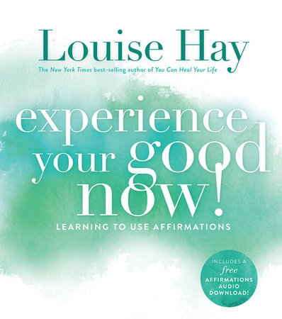 Experience Your Good Now By Louise Hay 9781401947064 Penguinrandomhouse Com Books