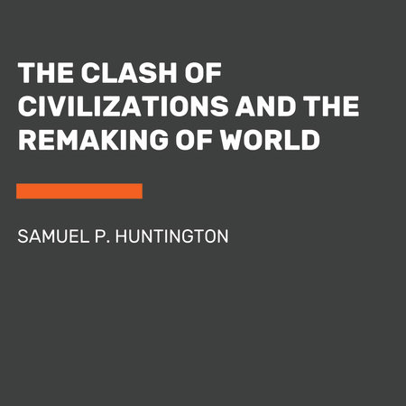 The Clash Of Civilizations And The Remaking Of World Order By Samuel P Huntington Penguin Random House Audio