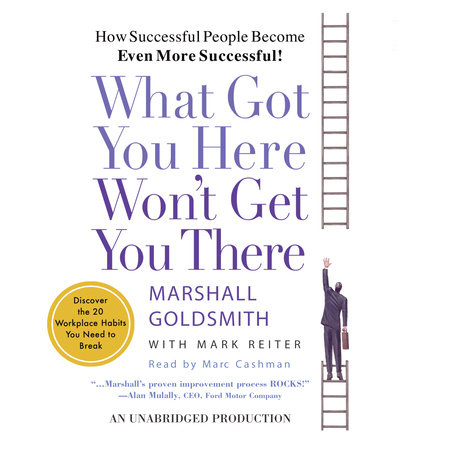 What Got You Here Won't Get You There by Marshall Goldsmith & Mark Reiter