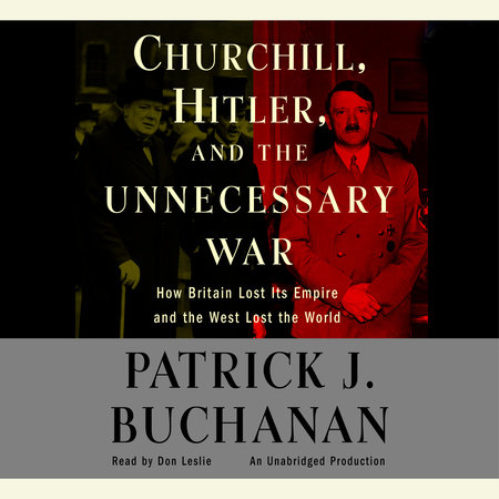 Churchill, Hitler and "The Unnecessary War" by Patrick J. Buchanan