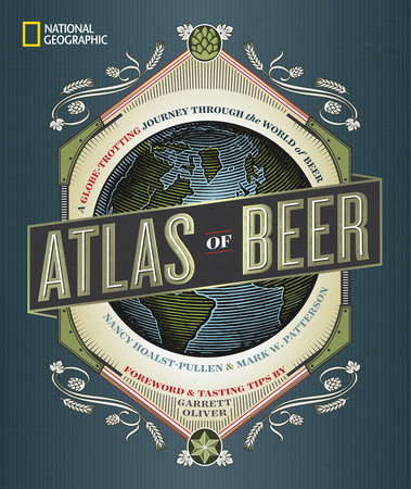 National Geographic Atlas of Beer by Nancy Hoalst-Pullen and Mark W. Patterson