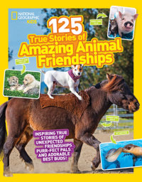 Cover of National Geographic Kids 125 True Stories of Amazing Animal Friendships cover