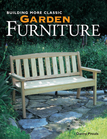 Building More Classic Garden Furniture By Danny Proulx 9781440316302 Penguinrandomhouse Com Books