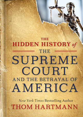 The Hidden History Of The Supreme Court And The Betrayal Of America By Thom Hartmann 9781523085941 Penguinrandomhouse Com Books