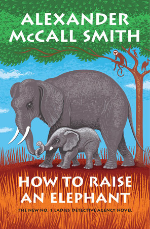 How To Raise An Elephant By Alexander Mccall Smith Penguinrandomhouse Com Books