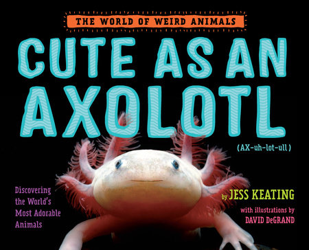 Cute As An Axolotl By Jess Keating Penguinrandomhouse Com Books