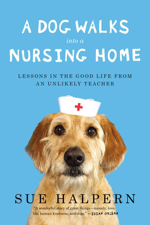 A Dog Walks Into a Nursing Home by Sue Halpern