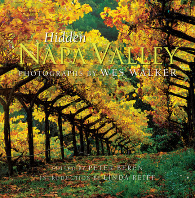 Hidden Napa Valley, Revised and Expanded Edition - Photographs by Wes Walker, Edited by Peter Beren, Introduction by Linda Reiff