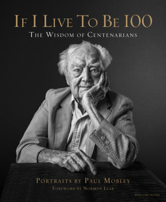 If I Live to Be 100 - Author Paul Mobley, Text by Allison Milionis, Foreword by Norman Lear, Photographs by Paul Mobley