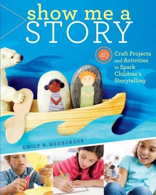 Show Me a Story: 40 Craft Projects and Activities to Spark Children’s Storytelling