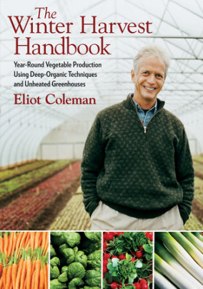 The Winter Harvest Handbook - Author Eliot Coleman, Photographs by Barbara Damrosch