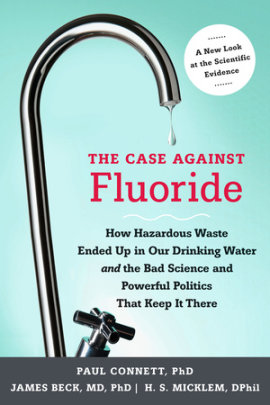 The Case against Fluoride - Author Paul Connett and James Beck and Spedding Micklem, Foreword by Albert W. Burgstahler