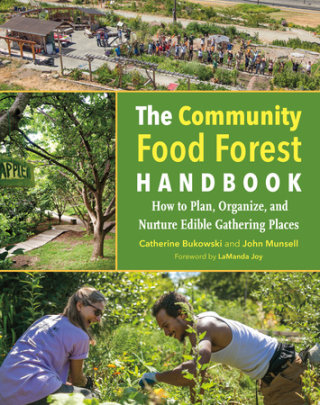The Community Food Forest Handbook - Author Catherine Bukowski and John Munsell, Foreword by Lamanda Joy