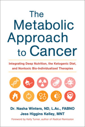 The Metabolic Approach to Cancer - Author Nasha Winters and Jess Higgins Kelley, Foreword by Kelly Turner