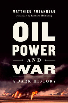 Oil, Power, and War - Author Matthieu Auzanneau, Foreword by Richard Heinberg