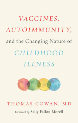 Vaccines, Autoimmunity, and the Changing Nature of Childhood Illness - Author Thomas Cowan, Foreword by Sally Fallon Morell