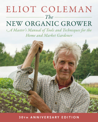 The New Organic Grower, 3rd Edition - Author Eliot Coleman