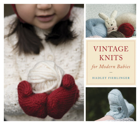 Vintage Knits For Modern Babies By Hadley Fierlinger 9781607741268 Penguinrandomhouse Com Books