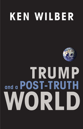 Trump and a Post-Truth World by Ken Wilber