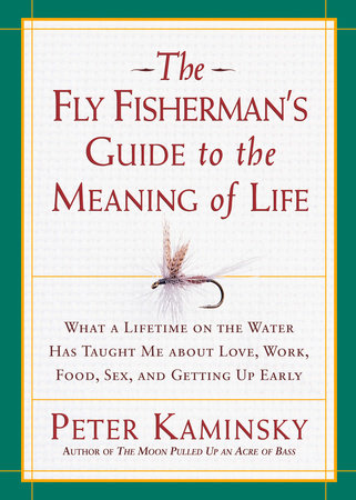 The Fly Fisherman's Guide to the Meaning of Life by Peter Kaminsky