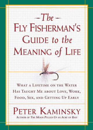 The Fly Fisherman S Guide To The Meaning Of Life By Peter Kaminsky Penguinrandomhouse Com Books