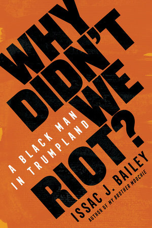 Why Didn't We Riot? by Issac J. Bailey: 9781635422214