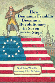 How Benjamin Franklin Became a Revolutionary in Seven (Not-So-Easy) Steps 