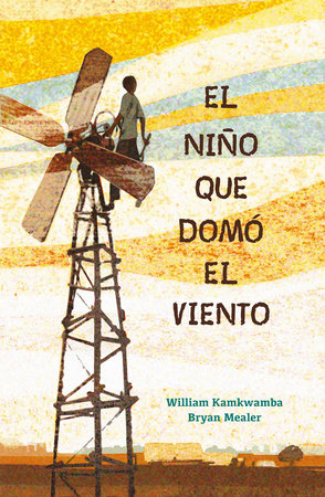 El niño que domó el viento / The Boy Who Harnessed the Wind by William Kamkwamba: 9781644732649 | PenguinRandomHouse.com: Books