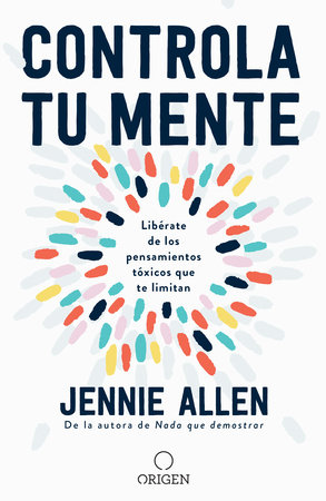 Controla Tu Mente Liberate De Los Pensamientos Toxicos Que Te Limitan Get Out Of Your Head Stopping The Spiral Of Toxic Thoughts By Jennie Allen Penguinrandomhouse Com Books