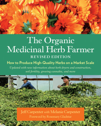 The Organic Medicinal Herb Farmer, Revised Edition - Author Jeff Carpenter, with Melanie Carpenter, Foreword by Rosemary Gladstar