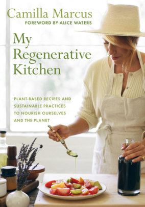 My Regenerative Kitchen - Author Camilla Marcus, Foreword by Alice Waters