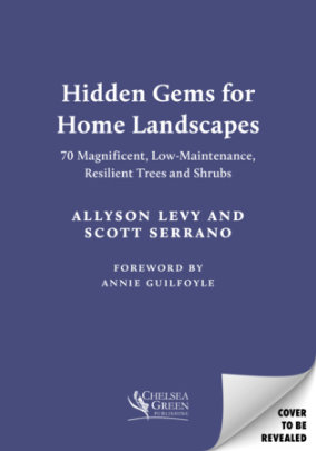 Hidden Gems for Home Landscapes - Author Allyson Levy and Scott Serrano, Foreword by Annie Guilfoyle