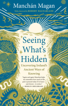Seeing What's Hidden - Author Manchán Magan, Foreword by Robert Macfarlane, Contributions by Merlin Sheldrake