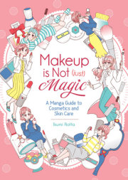 Makeup is Not (Just) Magic: A Manga Guide to Cosmetics and Skin Care 