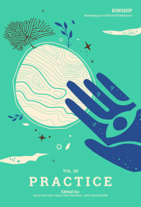 Kinship: Belonging in a World of Relations, Vol. 5 Practice - Series edited by Gavin Van Horn and Robin Wall Kimmerer and John Hausdoerffer
