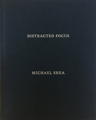 Distracted Focus - Photographs by Michael Shea, Text by James Wilson