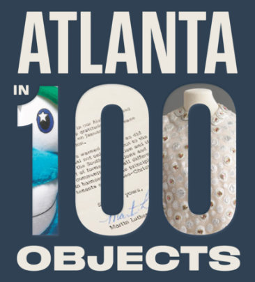 Atlanta in 100 Objects - Author Amy Durell and Lisa Flaherty, Photographs by Mark Hill
