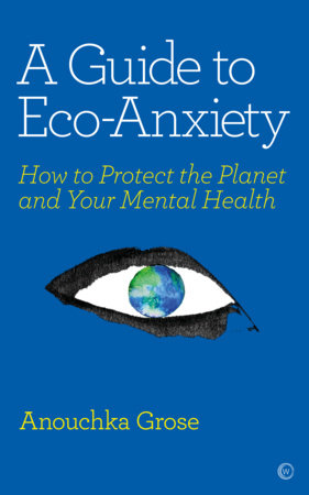 A Guide To Eco Anxiety By Anouchka Grose Penguinrandomhouse Com Books