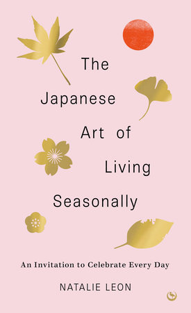 The Japanese Art of Living Seasonally by Natalie Leon: 9781786787859 |  PenguinRandomHouse.com: Books