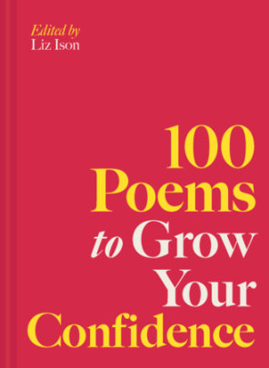 100 Poems to Grow Your Confidence - Edited by Liz Ison