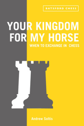 Your Kingdom for My Horse: When to Exchange in Chess - Author Andrew Soltis