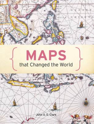 Maps That Changed The World - Edited by John O. E. Clark