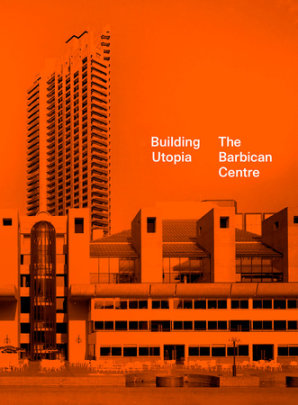 Building Utopia: The Barbican Centre - Edited by Nicholas Kenyon